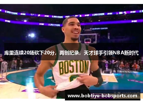 库里连续20场砍下20分，再创纪录，天才球手引领NBA新时代