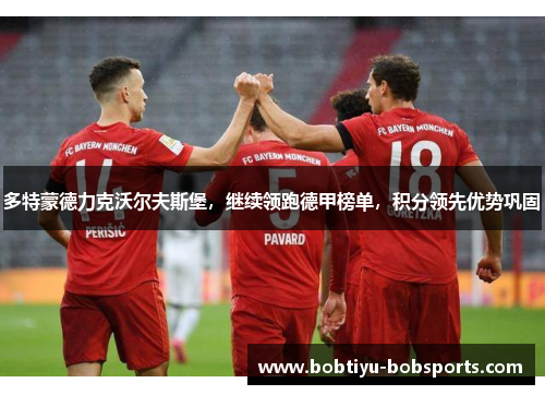 多特蒙德力克沃尔夫斯堡，继续领跑德甲榜单，积分领先优势巩固