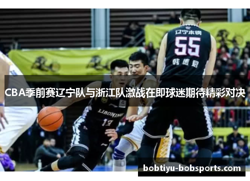CBA季前赛辽宁队与浙江队激战在即球迷期待精彩对决