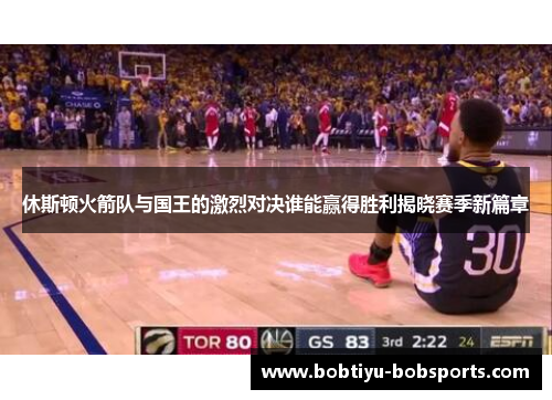 休斯顿火箭队与国王的激烈对决谁能赢得胜利揭晓赛季新篇章
