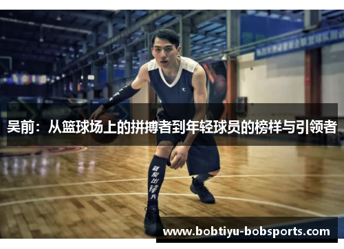 吴前：从篮球场上的拼搏者到年轻球员的榜样与引领者