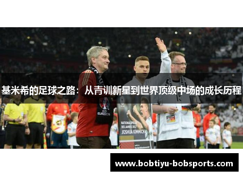 基米希的足球之路：从青训新星到世界顶级中场的成长历程