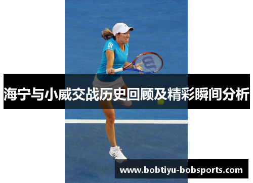 海宁与小威交战历史回顾及精彩瞬间分析