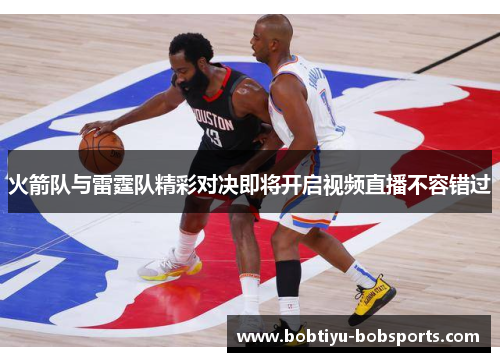 火箭队与雷霆队精彩对决即将开启视频直播不容错过